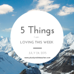 5 Things I am Loving This Week– July 24, 2015