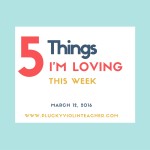 Five Things I’m Loving This Week–March 11, 2016